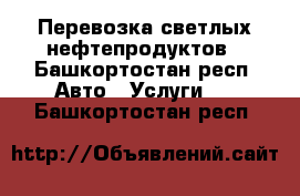 Перевозка светлых нефтепродуктов - Башкортостан респ. Авто » Услуги   . Башкортостан респ.